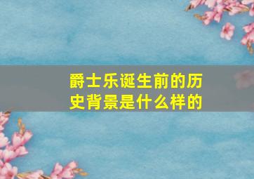 爵士乐诞生前的历史背景是什么样的