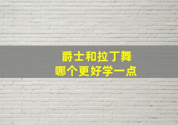 爵士和拉丁舞哪个更好学一点