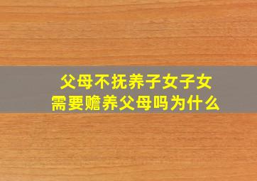 父母不抚养子女子女需要赡养父母吗为什么