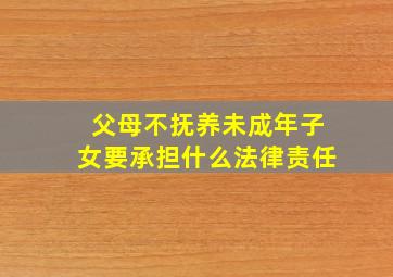 父母不抚养未成年子女要承担什么法律责任