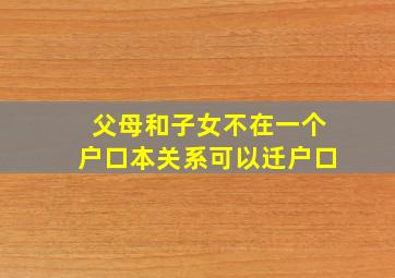 父母和子女不在一个户口本关系可以迁户口