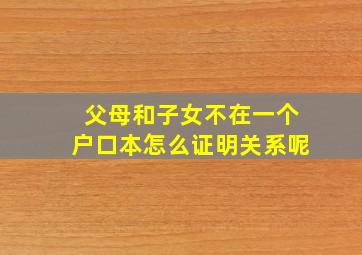 父母和子女不在一个户口本怎么证明关系呢