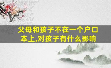 父母和孩子不在一个户口本上,对孩子有什么影响