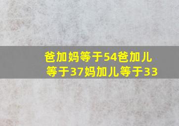 爸加妈等于54爸加儿等于37妈加儿等于33