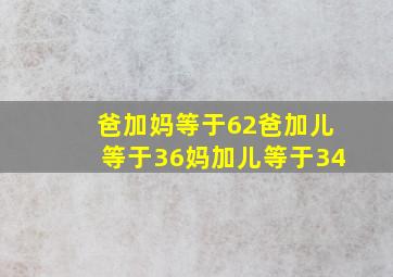 爸加妈等于62爸加儿等于36妈加儿等于34