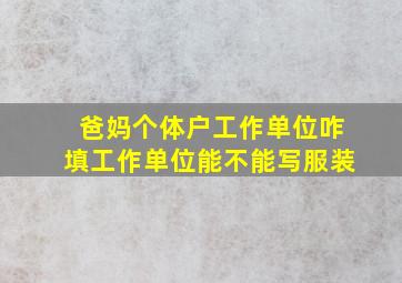 爸妈个体户工作单位咋填工作单位能不能写服装