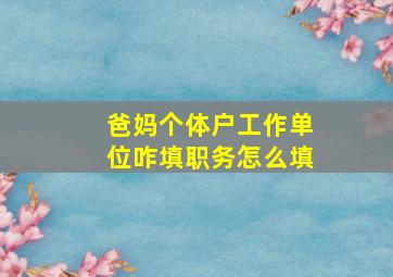 爸妈个体户工作单位咋填职务怎么填