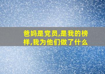 爸妈是党员,是我的榜样,我为他们做了什么