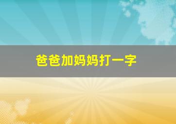 爸爸加妈妈打一字