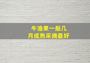 牛油果一般几月成熟采摘最好