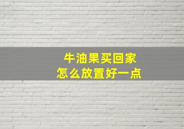 牛油果买回家怎么放置好一点