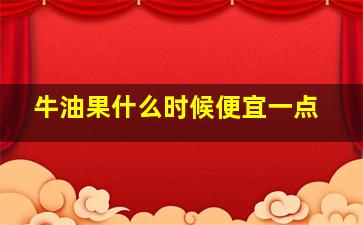 牛油果什么时候便宜一点