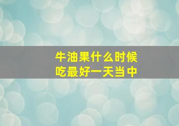 牛油果什么时候吃最好一天当中