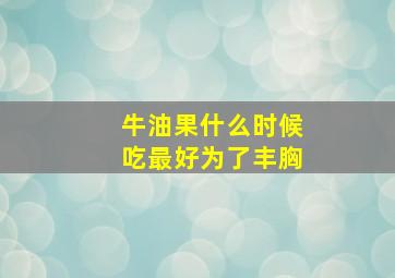 牛油果什么时候吃最好为了丰胸