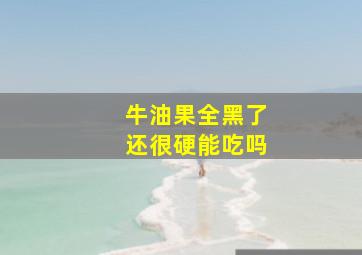 牛油果全黑了还很硬能吃吗