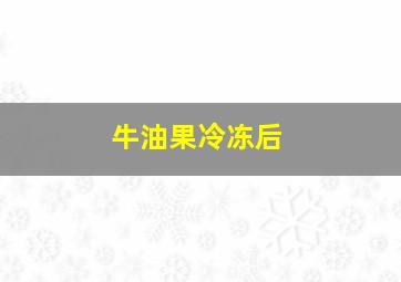 牛油果冷冻后