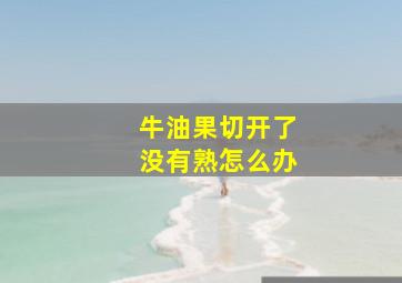 牛油果切开了没有熟怎么办