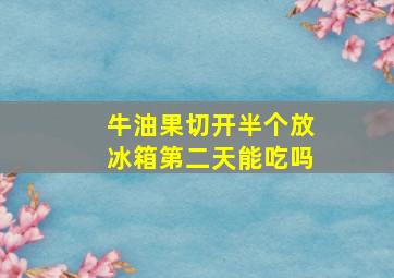 牛油果切开半个放冰箱第二天能吃吗