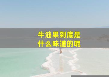 牛油果到底是什么味道的呢