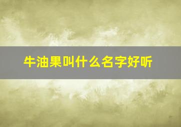 牛油果叫什么名字好听