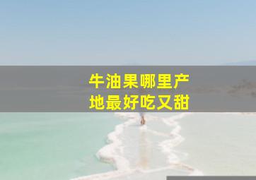 牛油果哪里产地最好吃又甜