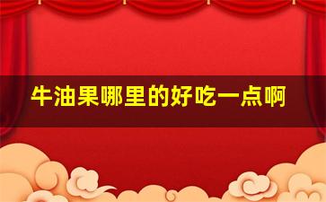 牛油果哪里的好吃一点啊