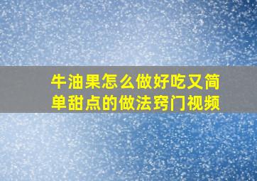 牛油果怎么做好吃又简单甜点的做法窍门视频