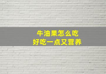 牛油果怎么吃好吃一点又营养