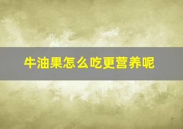 牛油果怎么吃更营养呢