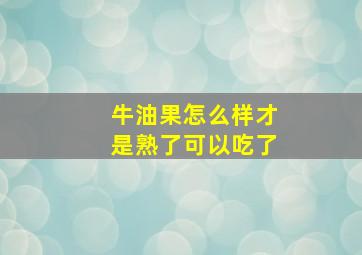 牛油果怎么样才是熟了可以吃了