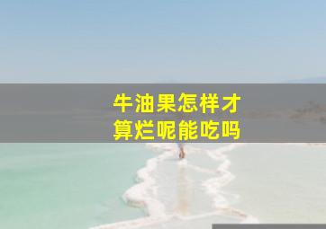 牛油果怎样才算烂呢能吃吗