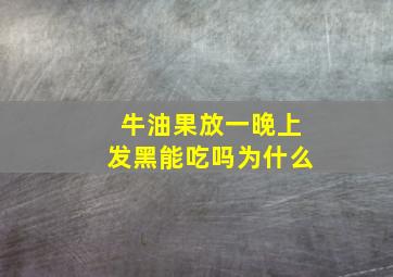 牛油果放一晚上发黑能吃吗为什么