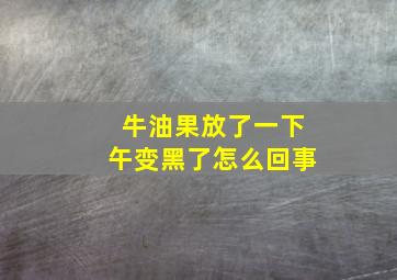 牛油果放了一下午变黑了怎么回事