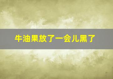 牛油果放了一会儿黑了