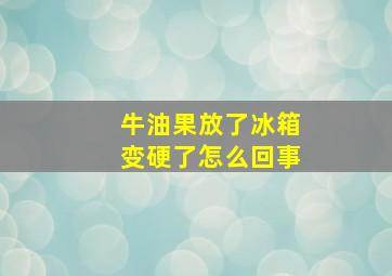 牛油果放了冰箱变硬了怎么回事