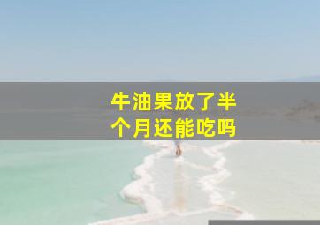 牛油果放了半个月还能吃吗