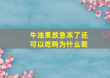 牛油果放急冻了还可以吃吗为什么呢