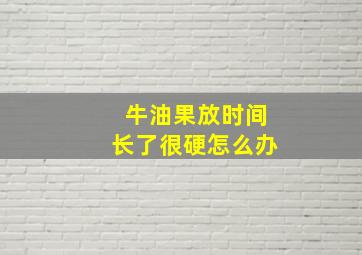 牛油果放时间长了很硬怎么办