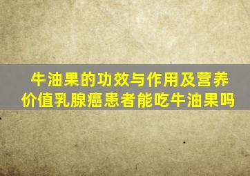 牛油果的功效与作用及营养价值乳腺癌患者能吃牛油果吗