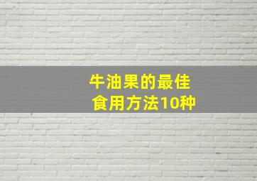 牛油果的最佳食用方法10种