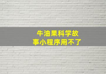 牛油果科学故事小程序用不了