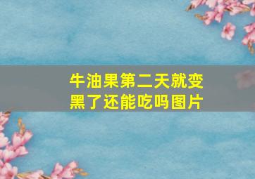 牛油果第二天就变黑了还能吃吗图片