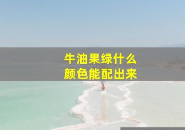 牛油果绿什么颜色能配出来