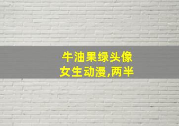 牛油果绿头像女生动漫,两半