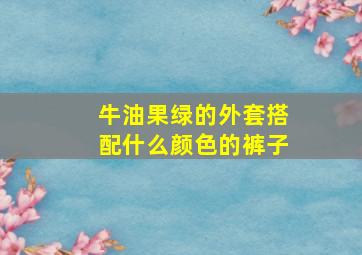 牛油果绿的外套搭配什么颜色的裤子