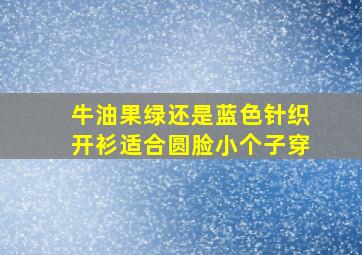 牛油果绿还是蓝色针织开衫适合圆脸小个子穿