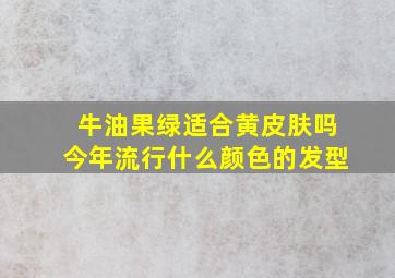 牛油果绿适合黄皮肤吗今年流行什么颜色的发型