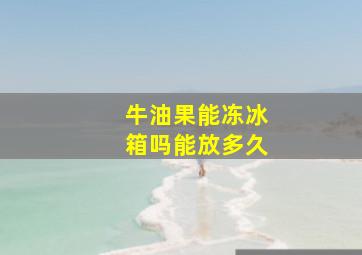 牛油果能冻冰箱吗能放多久