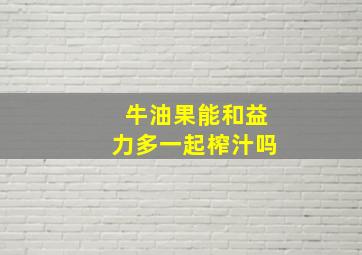 牛油果能和益力多一起榨汁吗