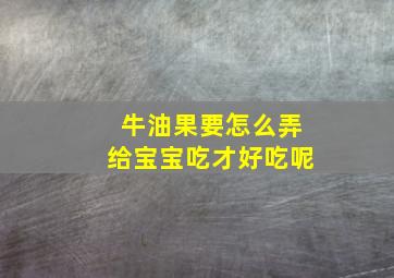 牛油果要怎么弄给宝宝吃才好吃呢